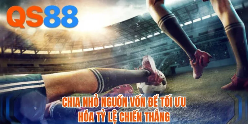 Chia nhỏ nguồn vốn để tối ưu hóa tỷ lệ chiến thắng Chia nhỏ nguồn vốn để tối ưu hóa tỷ lệ chiến thắng